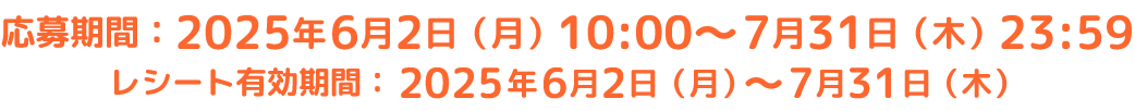 応募期間:2025年6月2日(月)10:00~7月31日(木)23:59 レシート有効期間:2025年6月2日(月)~7月31日(木)